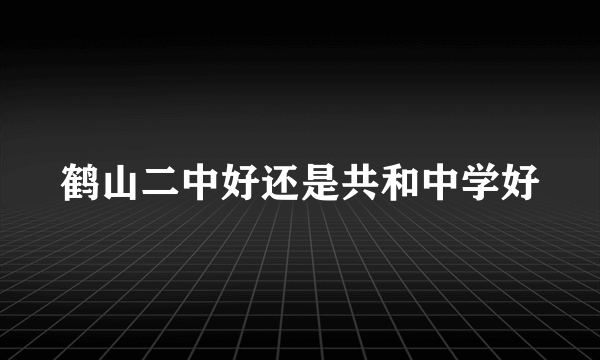 鹤山二中好还是共和中学好