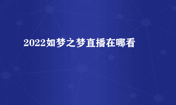 2022如梦之梦直播在哪看