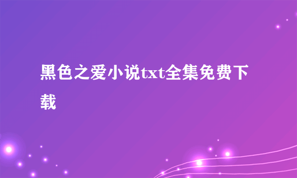 黑色之爱小说txt全集免费下载