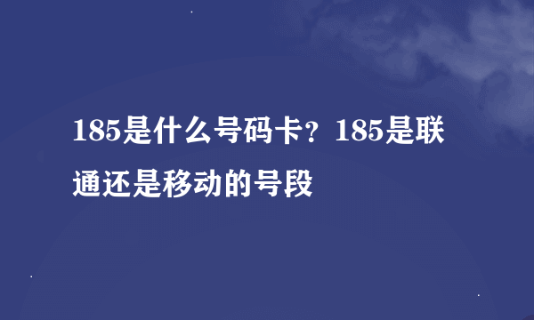 185是什么号码卡？185是联通还是移动的号段