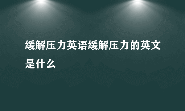 缓解压力英语缓解压力的英文是什么