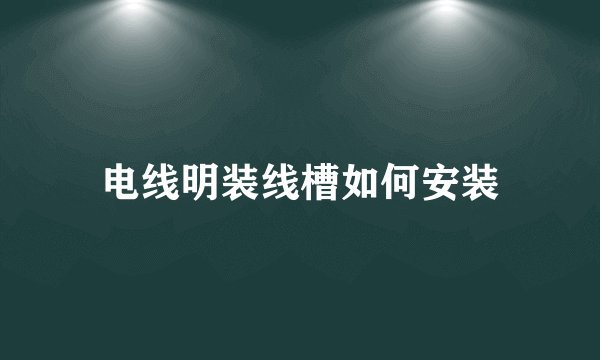 电线明装线槽如何安装