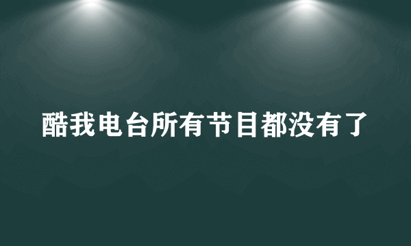 酷我电台所有节目都没有了