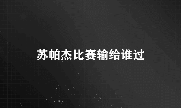 苏帕杰比赛输给谁过