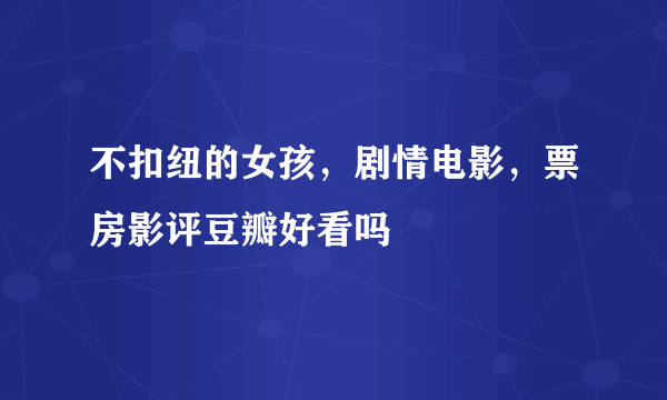 不扣纽的女孩，剧情电影，票房影评豆瓣好看吗