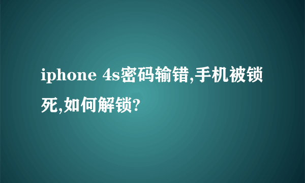 iphone 4s密码输错,手机被锁死,如何解锁?