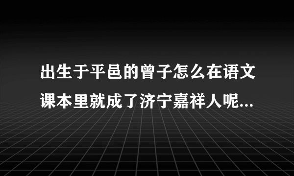 出生于平邑的曾子怎么在语文课本里就成了济宁嘉祥人呢？_嘉祥吧_贴吧