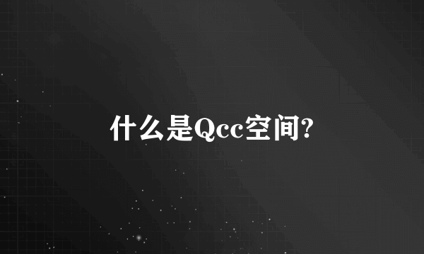 什么是Qcc空间?