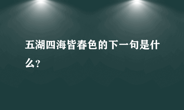 五湖四海皆春色的下一句是什么？