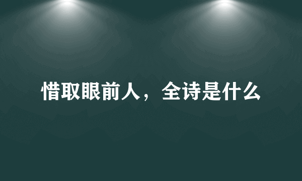 惜取眼前人，全诗是什么