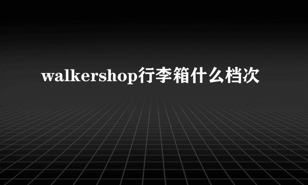 walkershop行李箱什么档次