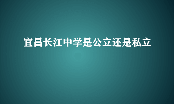 宜昌长江中学是公立还是私立