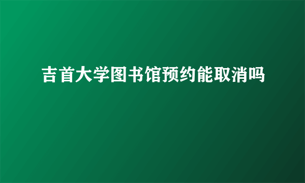 吉首大学图书馆预约能取消吗