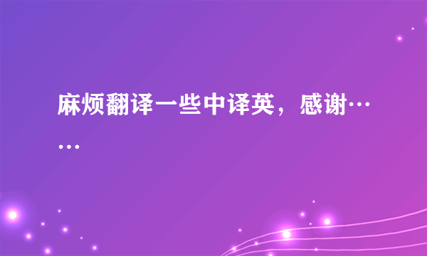 麻烦翻译一些中译英，感谢……