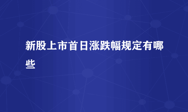 新股上市首日涨跌幅规定有哪些