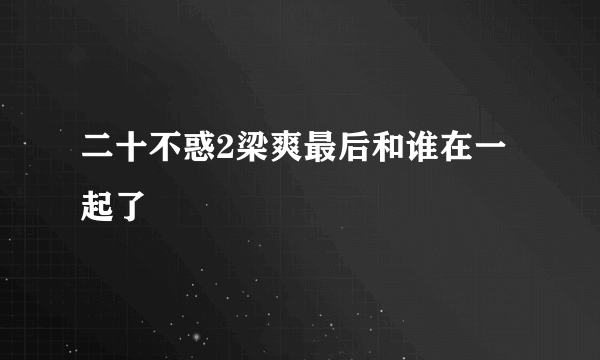 二十不惑2梁爽最后和谁在一起了