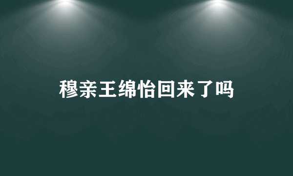 穆亲王绵怡回来了吗