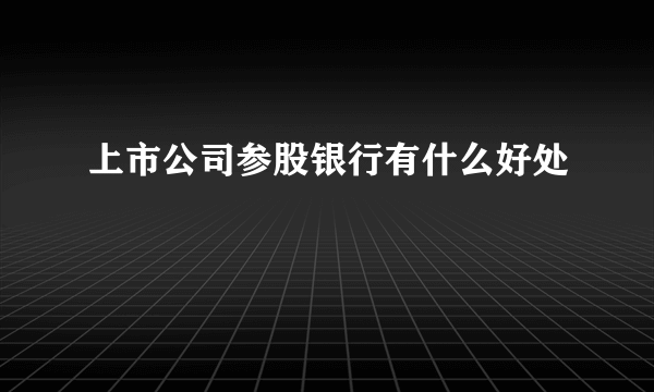 上市公司参股银行有什么好处