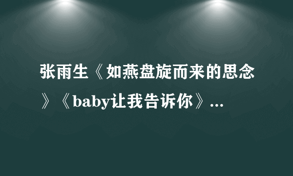 张雨生《如燕盘旋而来的思念》《baby让我告诉你》歌词？？