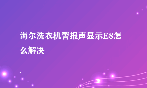 海尔洗衣机警报声显示E8怎么解决