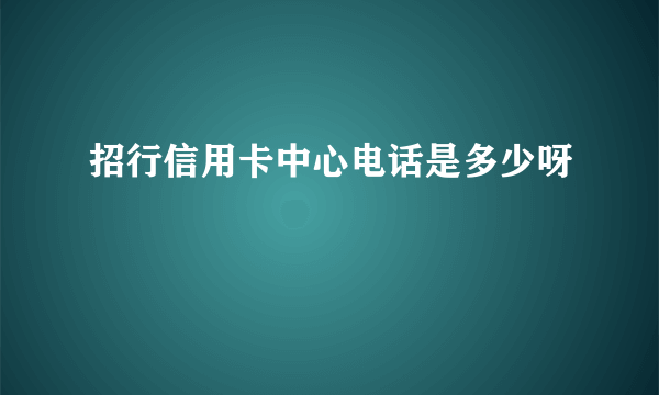 招行信用卡中心电话是多少呀