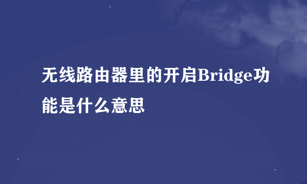 无线路由器里的开启Bridge功能是什么意思