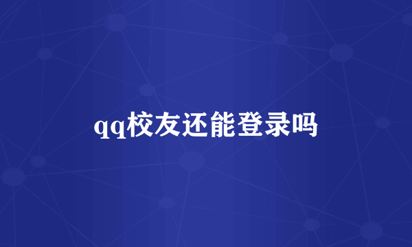 qq校友还能登录吗