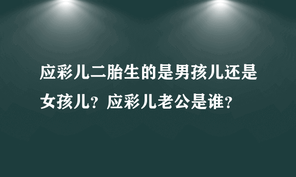 应彩儿二胎生的是男孩儿还是女孩儿？应彩儿老公是谁？