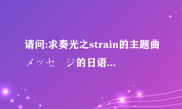 请问:求奏光之strain的主题曲メッセージ的日语歌词及中文翻译