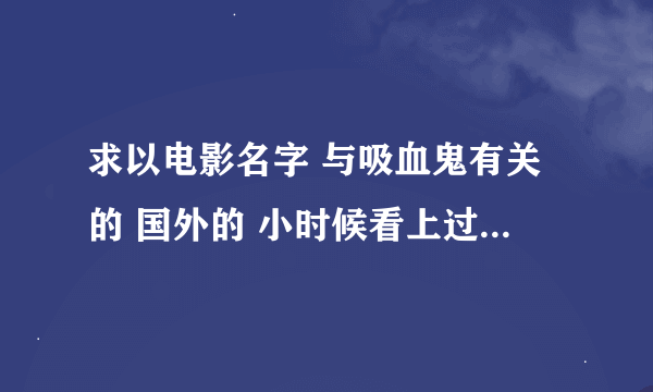 求以电影名字 与吸血鬼有关的 国外的 小时候看上过忘了叫什么了