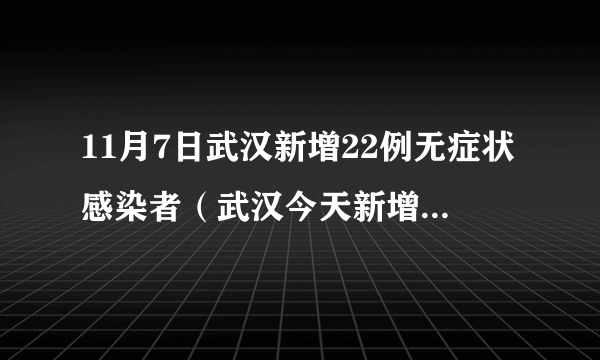 11月7日武汉新增22例无症状感染者（武汉今天新增无症状感染）