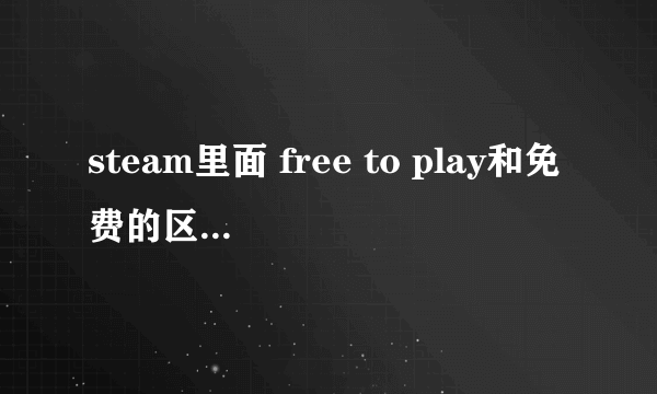 steam里面 free to play和免费的区别是什么