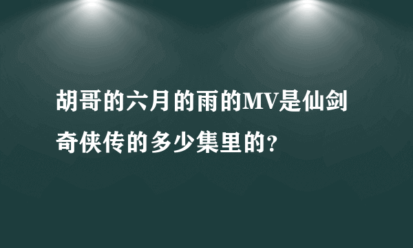 胡哥的六月的雨的MV是仙剑奇侠传的多少集里的？