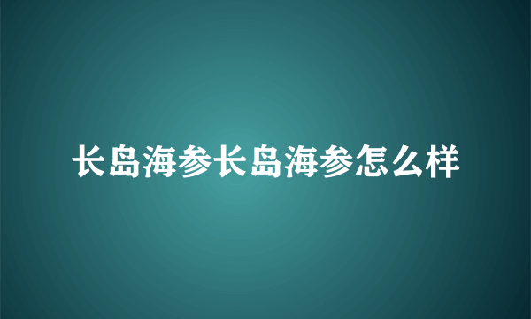 长岛海参长岛海参怎么样