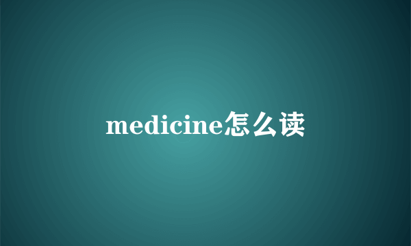 medicine怎么读