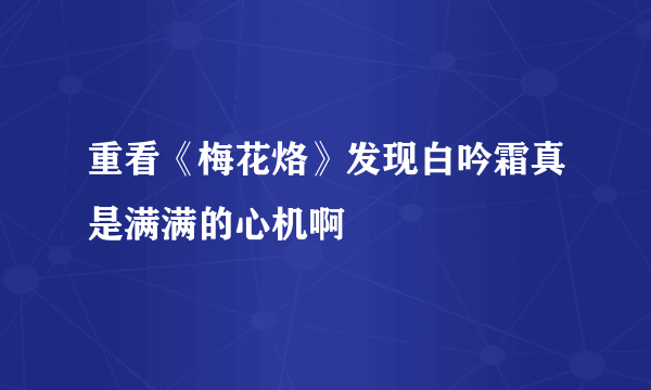 重看《梅花烙》发现白吟霜真是满满的心机啊