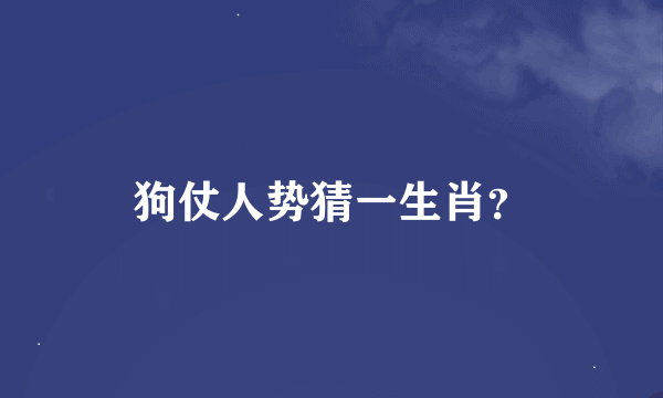 狗仗人势猜一生肖？