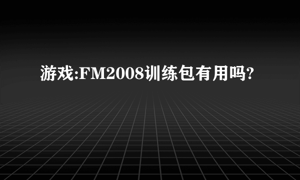 游戏:FM2008训练包有用吗?