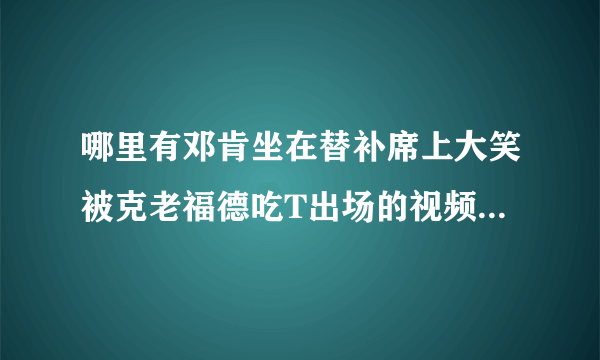 哪里有邓肯坐在替补席上大笑被克老福德吃T出场的视频或比赛可以下载啊，那段暴笑啊。。。