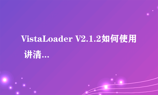 VistaLoader V2.1.2如何使用 讲清楚点。。急！！