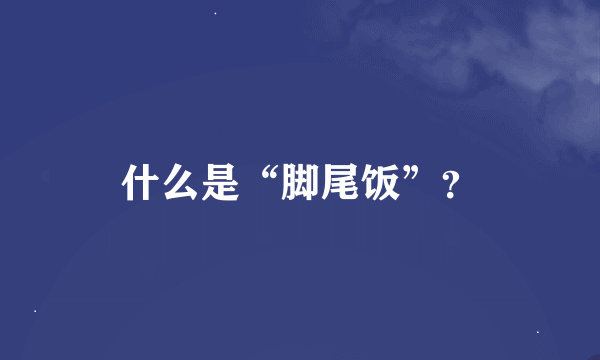 什么是“脚尾饭”？