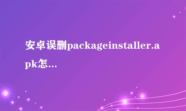 安卓误删packageinstaller.apk怎么办 如何找回