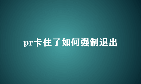 pr卡住了如何强制退出