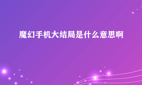 魔幻手机大结局是什么意思啊