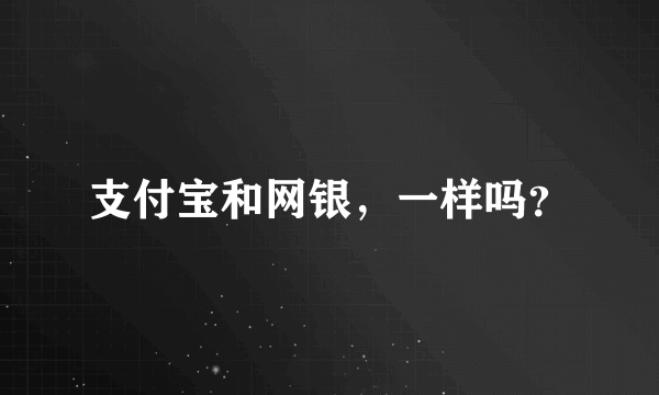 支付宝和网银，一样吗？