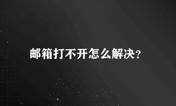 邮箱打不开怎么解决？