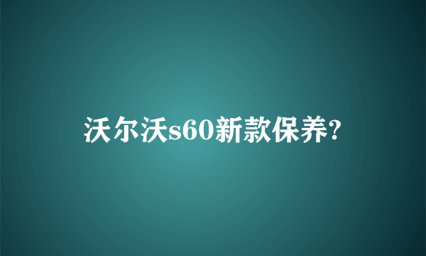 沃尔沃s60新款保养?