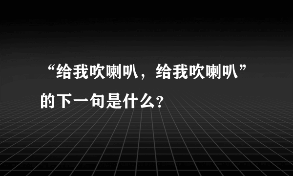 “给我吹喇叭，给我吹喇叭”的下一句是什么？