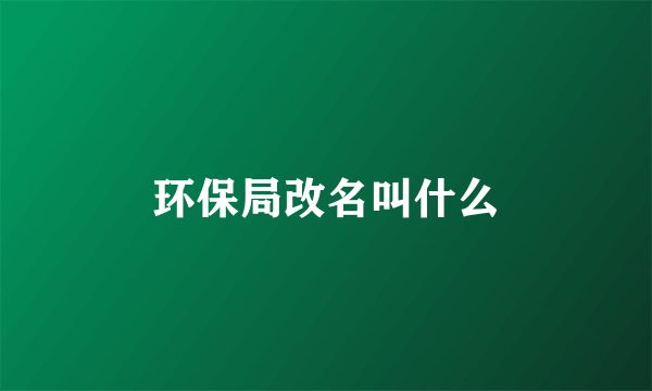 环保局改名叫什么