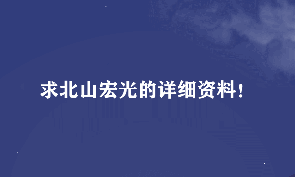 求北山宏光的详细资料！